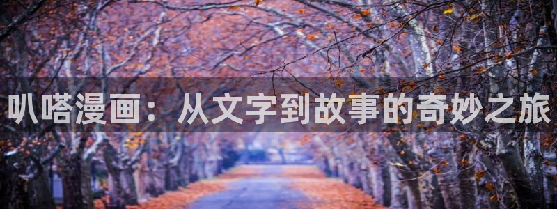 风车漫画app下载：叭嗒漫画：从文字到故事的奇妙之旅